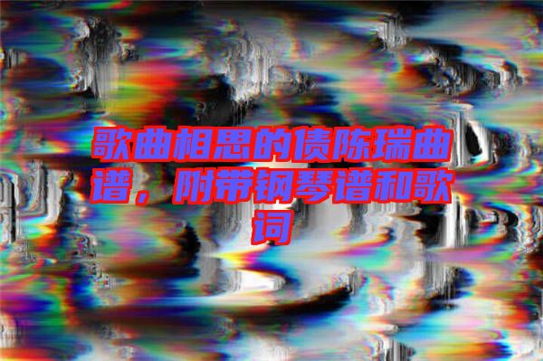 歌曲相思的債陳瑞曲譜，附帶鋼琴譜和歌詞