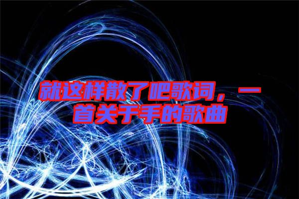 就這樣散了吧歌詞，一首關于手的歌曲