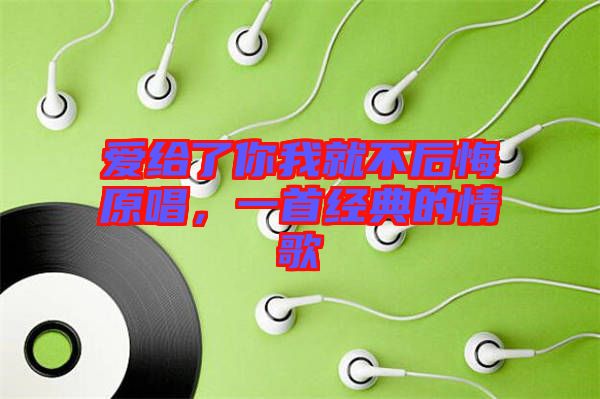 愛給了你我就不后悔原唱，一首經(jīng)典的情歌