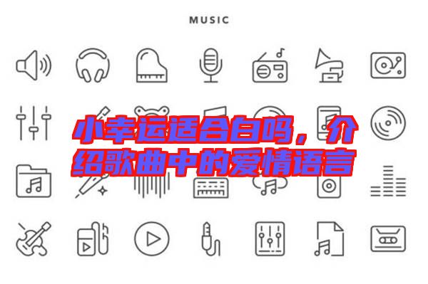 小幸運(yùn)適合白嗎，介紹歌曲中的愛(ài)情語(yǔ)言