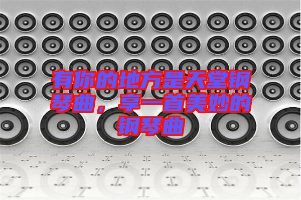 有你的地方是天堂鋼琴曲，享一首美妙的鋼琴曲