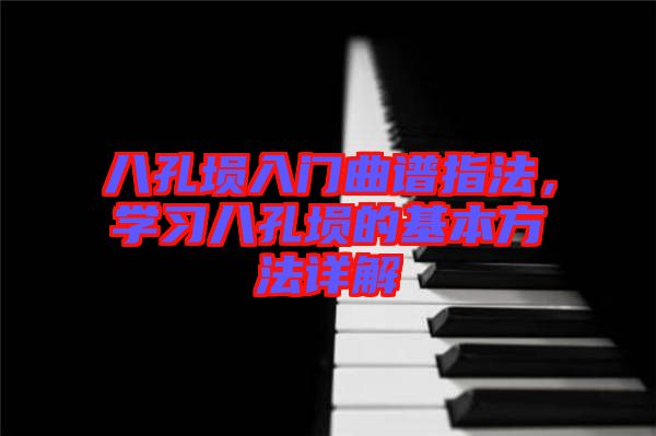 八孔塤入門曲譜指法，學(xué)習(xí)八孔塤的基本方法詳解
