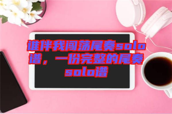 誰伴我闖蕩尾奏solo譜，一份完整的尾奏solo譜