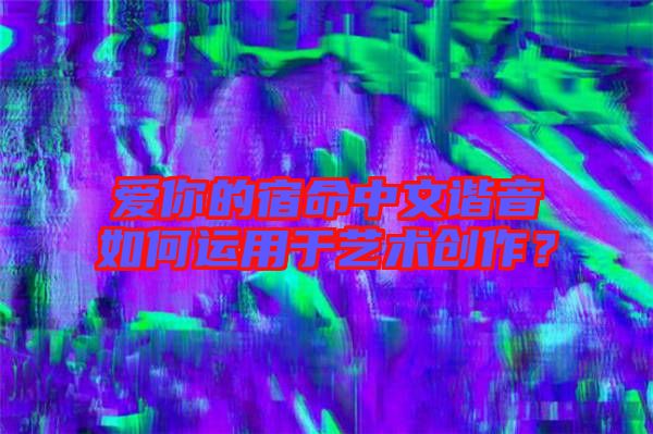 愛你的宿命中文諧音如何運(yùn)用于藝術(shù)創(chuàng)作？