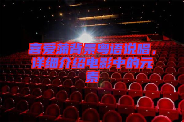 喜愛蒲背景粵語說唱，詳細(xì)介紹電影中的元素