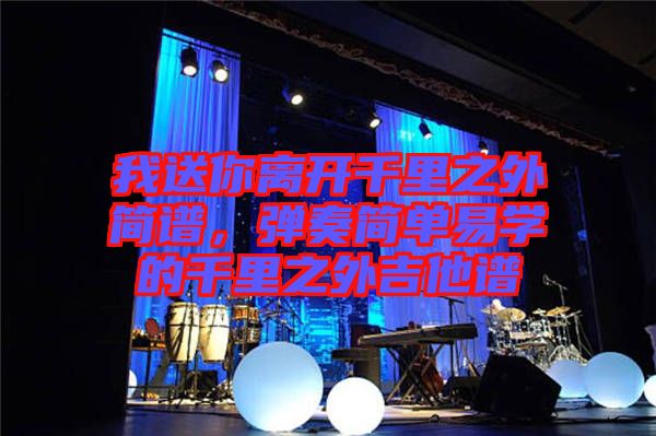 我送你離開千里之外簡(jiǎn)譜，彈奏簡(jiǎn)單易學(xué)的千里之外吉他譜