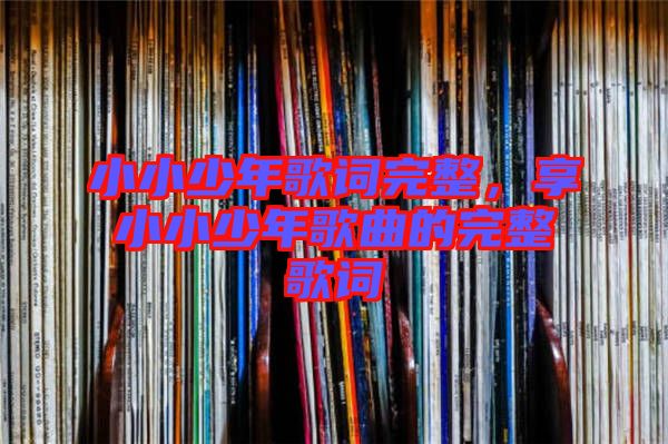 小小少年歌詞完整，享小小少年歌曲的完整歌詞