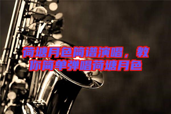 荷塘月色簡(jiǎn)譜演唱，教你簡(jiǎn)單彈唱荷塘月色