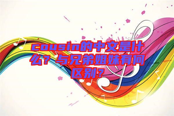 cousin的中文是什么？與兄弟姐妹有何區(qū)別？