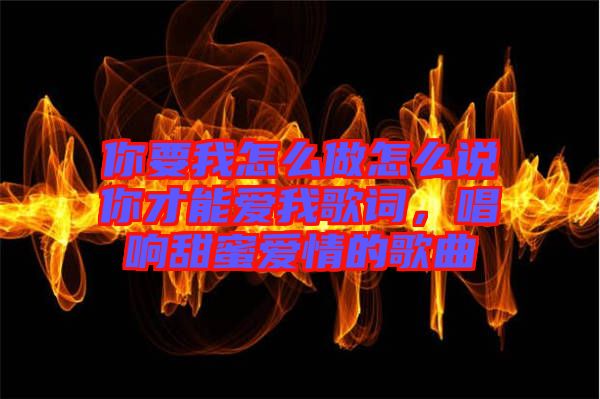 你要我怎么做怎么說你才能愛我歌詞，唱響甜蜜愛情的歌曲