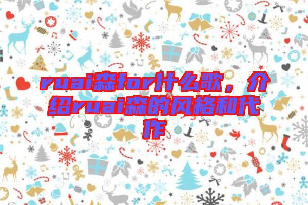 ruai森for什么歌，介紹ruai森的風(fēng)格和代作