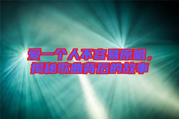 愛(ài)一個(gè)人不容易原唱，揭秘歌曲背后的故事