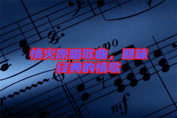 情火原唱歌曲，回味經典的情歌