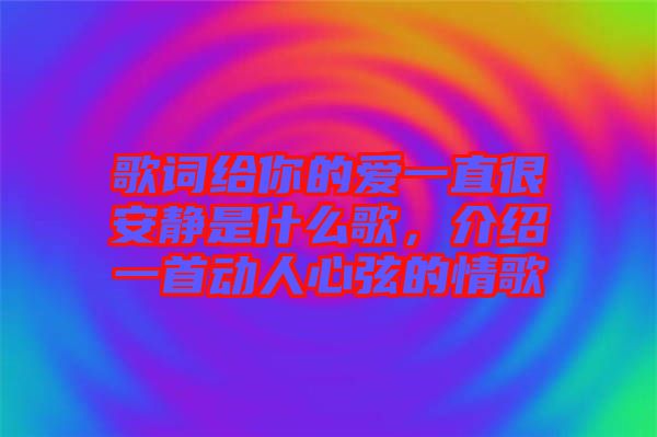 歌詞給你的愛一直很安靜是什么歌，介紹一首動(dòng)人心弦的情歌