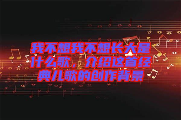 我不想我不想長(zhǎng)大是什么歌，介紹這首經(jīng)典兒歌的創(chuàng)作背景
