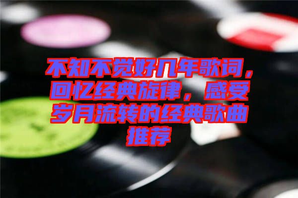 不知不覺好幾年歌詞，回憶經(jīng)典旋律，感受歲月流轉(zhuǎn)的經(jīng)典歌曲推薦