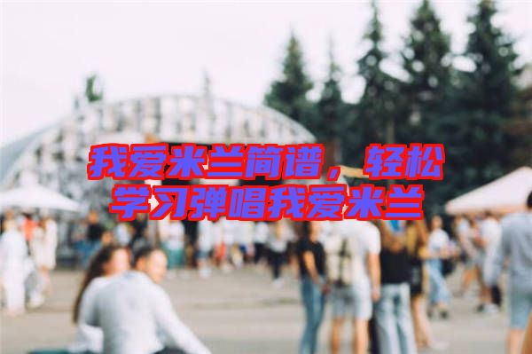 我愛(ài)米蘭簡(jiǎn)譜，輕松學(xué)習(xí)彈唱我愛(ài)米蘭