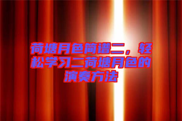 荷塘月色簡譜二，輕松學(xué)習(xí)二荷塘月色的演奏方法
