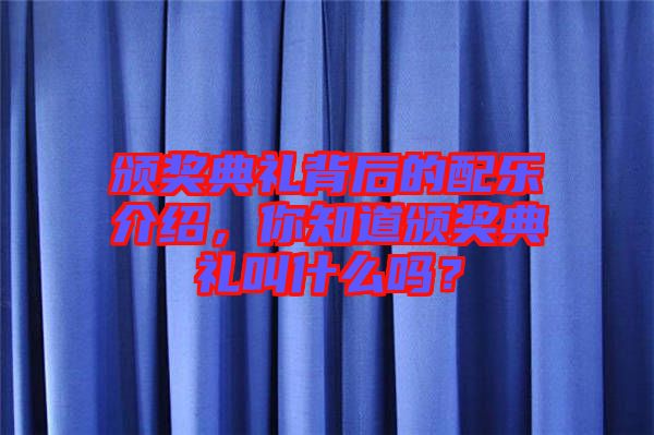 頒獎典禮背后的配樂介紹，你知道頒獎典禮叫什么嗎？