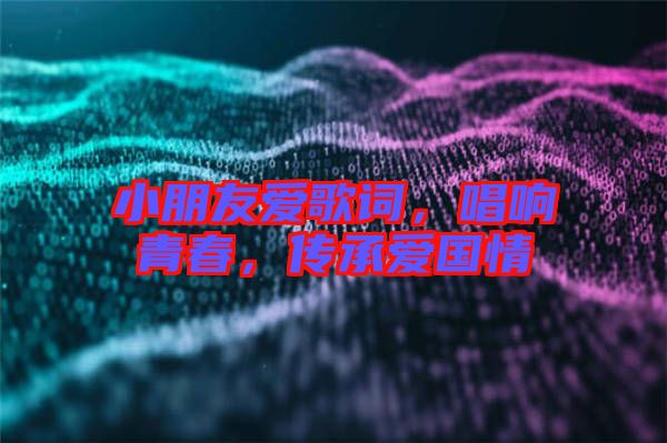 小朋友愛歌詞，唱響青春，傳承愛國情