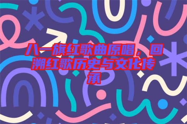 八一旗紅歌曲原唱，回溯紅歌歷史與文化傳承