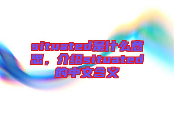 situated是什么意思，介紹situated的中文含義