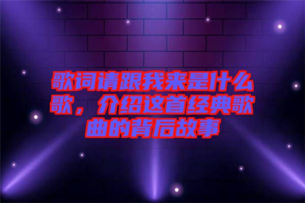 歌詞請(qǐng)跟我來(lái)是什么歌，介紹這首經(jīng)典歌曲的背后故事