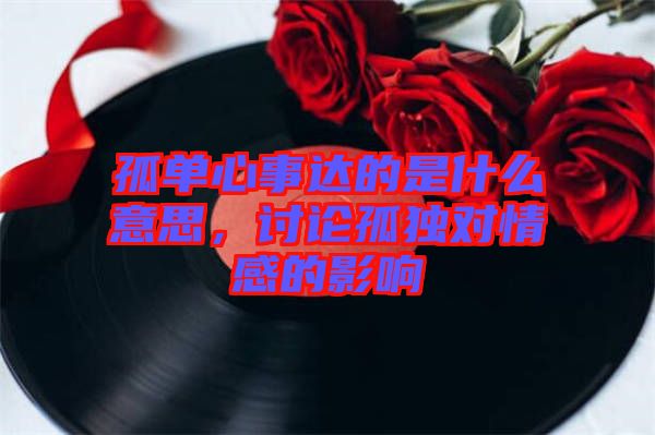 孤單心事達(dá)的是什么意思，討論孤獨(dú)對情感的影響