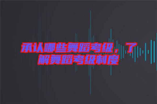 承認(rèn)哪些舞蹈考級(jí)，了解舞蹈考級(jí)制度