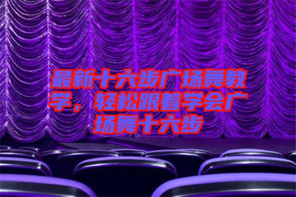 最新十六步廣場舞教學，輕松跟著學會廣場舞十六步
