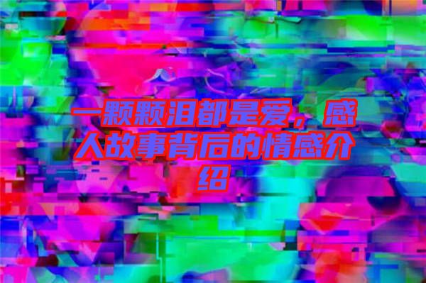 一顆顆淚都是愛，感人故事背后的情感介紹