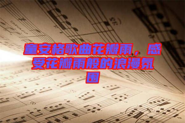 童安格歌曲花瓣雨，感受花瓣雨般的浪漫氛圍
