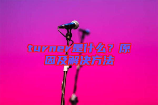 turner是什么？原因及解決方法