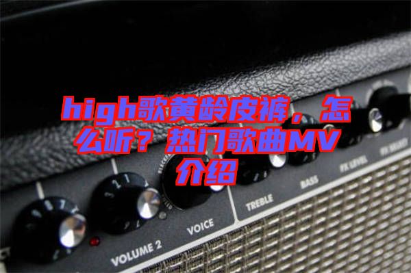high歌黃齡皮褲，怎么聽？熱門歌曲MV介紹