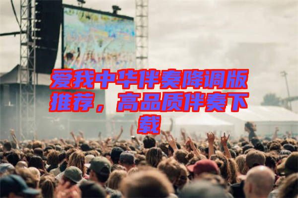 愛我中華伴奏降調(diào)版推薦，高品質(zhì)伴奏下載
