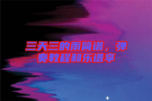 三天三的雨簡譜，彈奏教程和樂譜享