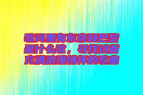 歌詞里有東京和巴黎是什么歌，尋找這首充滿浪漫情懷的歌曲