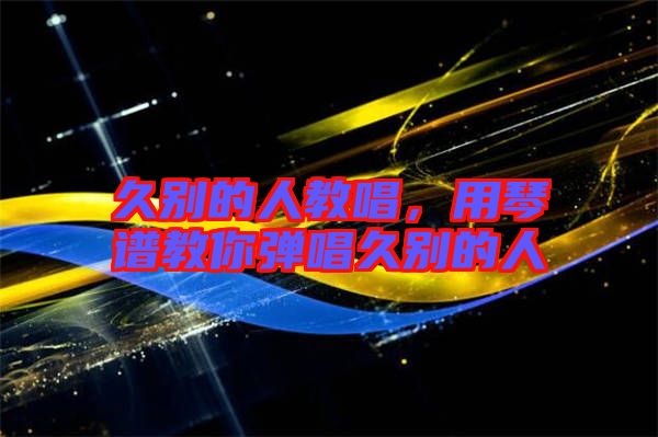 久別的人教唱，用琴譜教你彈唱久別的人