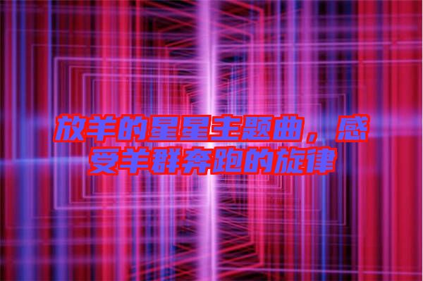 放羊的星星主題曲，感受羊群奔跑的旋律