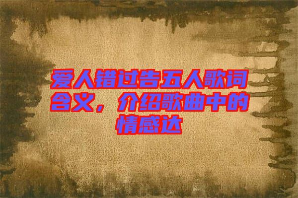 愛人錯(cuò)過(guò)告五人歌詞含義，介紹歌曲中的情感達(dá)