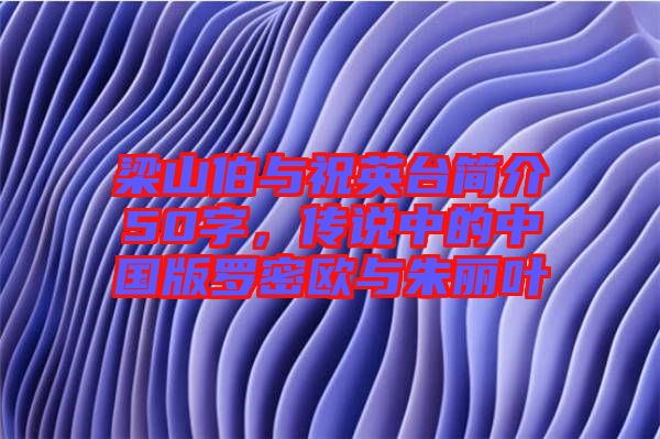 梁山伯與祝英臺簡介50字，傳說中的中國版羅密歐與朱麗葉