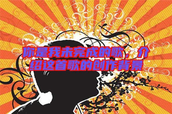 你是我未完成的歌，介紹這首歌的創(chuàng)作背景