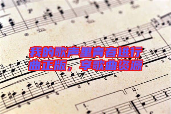 我的歌聲里青春進行曲正版，享歌曲資源