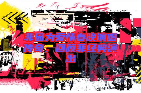 菲因?yàn)閻矍榇和硌莩獋髌?，回顧菲?jīng)典演出