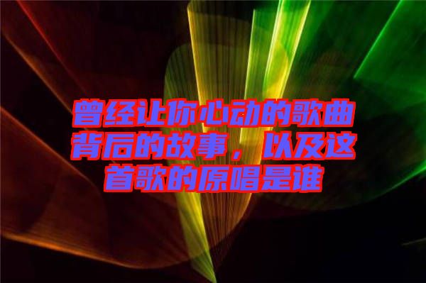曾經(jīng)讓你心動(dòng)的歌曲背后的故事，以及這首歌的原唱是誰