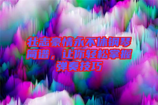 壯志豪情永不休鋼琴簡譜，讓你輕松掌握彈奏技巧