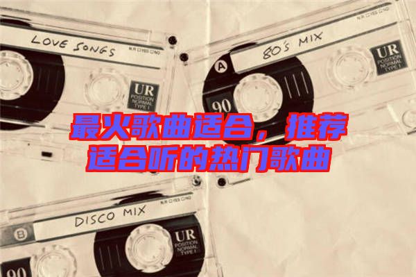 最火歌曲適合，推薦適合聽的熱門歌曲