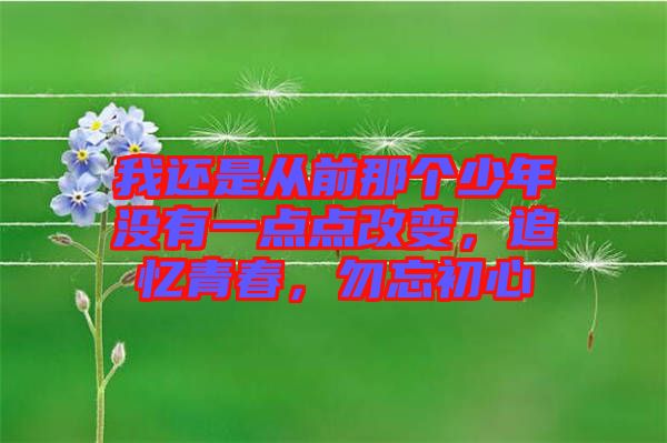 我還是從前那個(gè)少年沒(méi)有一點(diǎn)點(diǎn)改變，追憶青春，勿忘初心