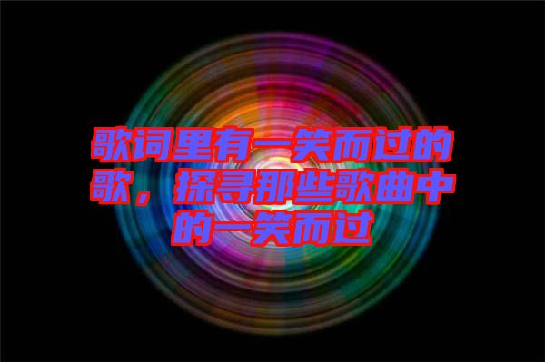 歌詞里有一笑而過的歌，探尋那些歌曲中的一笑而過