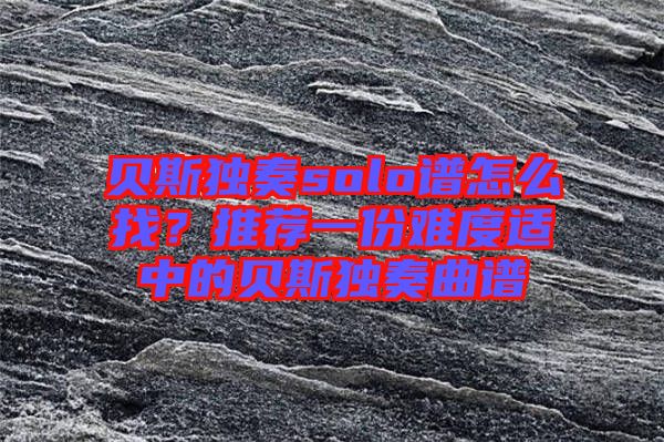 貝斯獨奏solo譜怎么找？推薦一份難度適中的貝斯獨奏曲譜